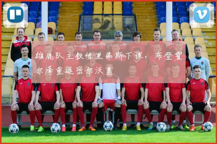 雄鹿队主教练里弗斯下课,布登霍尔泽重返密尔沃基